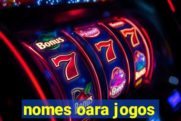 nomes oara jogos